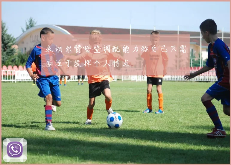 米切尔赞哈登调配能力称自己只需专注于发挥个人特点