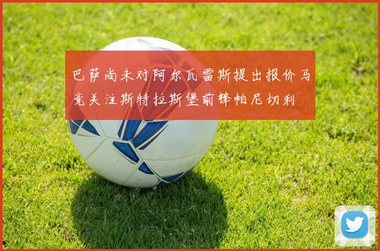 巴萨尚未对阿尔瓦雷斯提出报价马竞关注斯特拉斯堡前锋帕尼切利