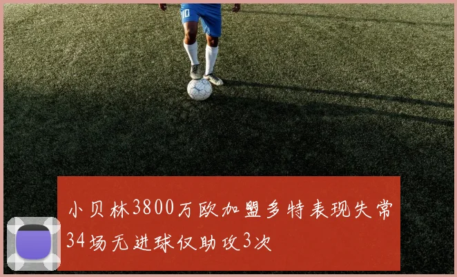 小贝林3800万欧加盟多特表现失常34场无进球仅助攻3次