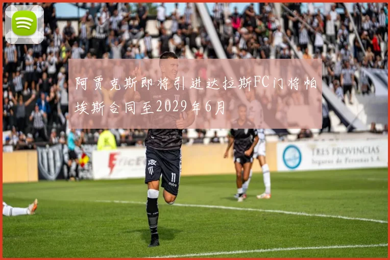 阿贾克斯即将引进达拉斯FC门将帕埃斯合同至2029年6月