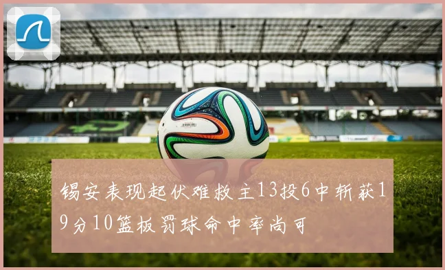 锡安表现起伏难救主13投6中斩获19分10篮板罚球命中率尚可
