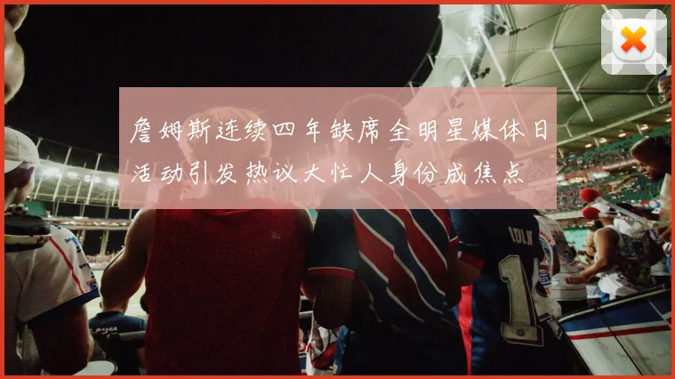 詹姆斯连续四年缺席全明星媒体日活动引发热议大忙人身份成焦点
