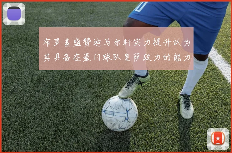 布罗基盛赞迪马尔科实力提升认为其具备在豪门球队皇萨效力的能力