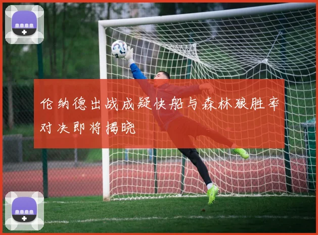 伦纳德出战成疑快船与森林狼胜率对决即将揭晓