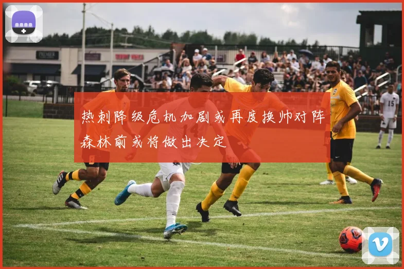 热刺降级危机加剧或再度换帅对阵森林前或将做出决定