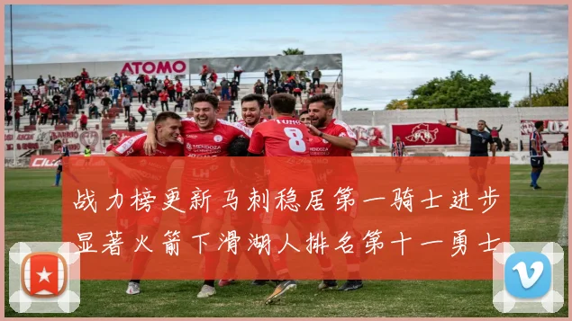 战力榜更新马刺稳居第一骑士进步显著火箭下滑湖人排名第十一勇士继续低迷