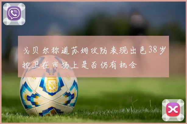 戈贝尔称道苏姆攻防表现出色38岁控卫在市场上是否仍有机会