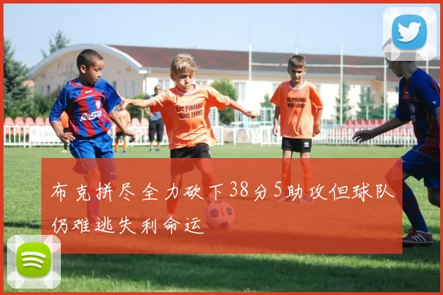 布克拼尽全力砍下38分5助攻但球队仍难逃失利命运