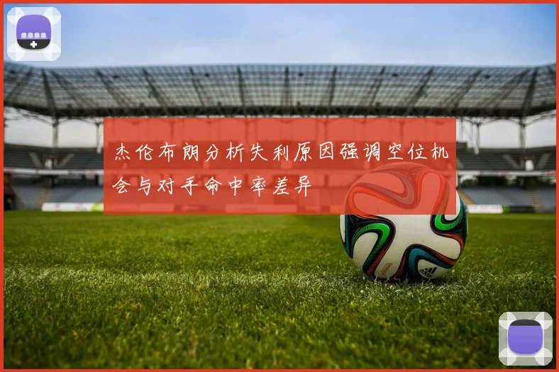 杰伦布朗分析失利原因强调空位机会与对手命中率差异