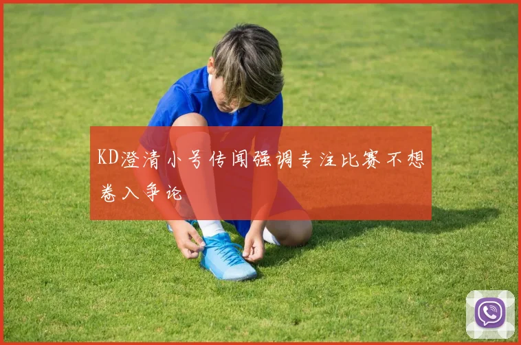 KD澄清小号传闻强调专注比赛不想卷入争论