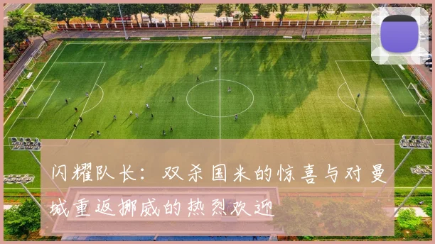 闪耀队长：双杀国米的惊喜与对曼城重返挪威的热烈欢迎