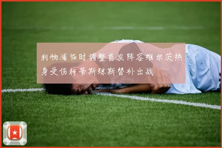 利物浦临时调整首发阵容维尔茨热身受伤柯蒂斯琼斯替补出战