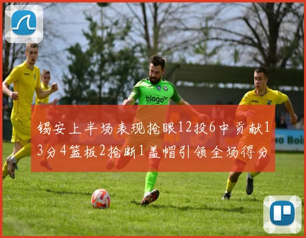 锡安上半场表现抢眼12投6中贡献13分4篮板2抢断1盖帽引领全场得分